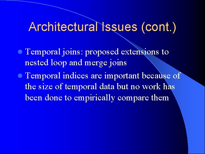 Architectural Issues (cont. ) l Temporal joins: proposed extensions to nested loop and merge