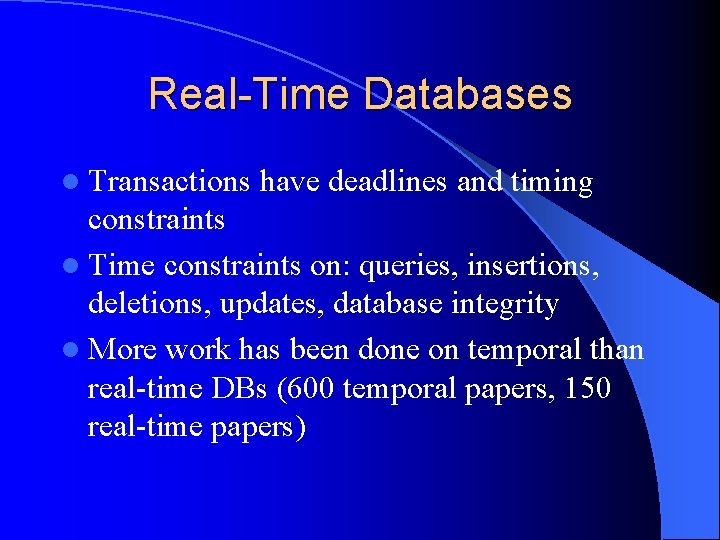 Real-Time Databases l Transactions have deadlines and timing constraints l Time constraints on: queries,