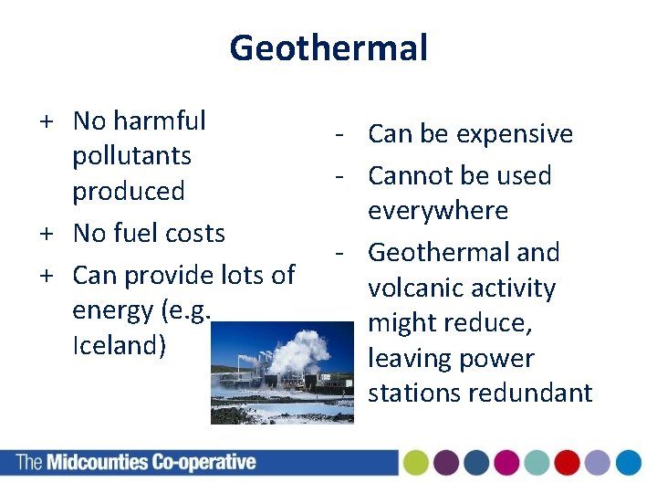 Geothermal + No harmful pollutants produced + No fuel costs + Can provide lots