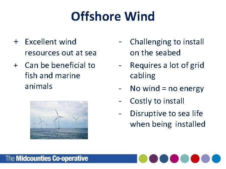 Offshore Wind + Excellent wind resources out at sea + Can be beneficial to
