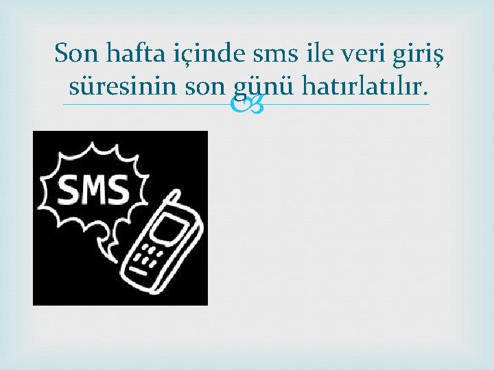 Son hafta içinde sms ile veri giriş süresinin son günü hatırlatılır. 