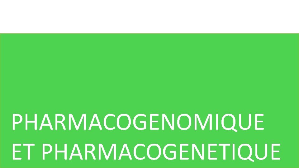 PHARMACOGENOMIQUE ET PHARMACOGENETIQUE 