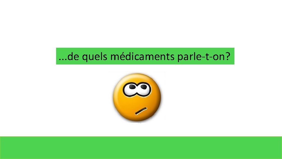 . . . de quels médicaments parle-t-on? 