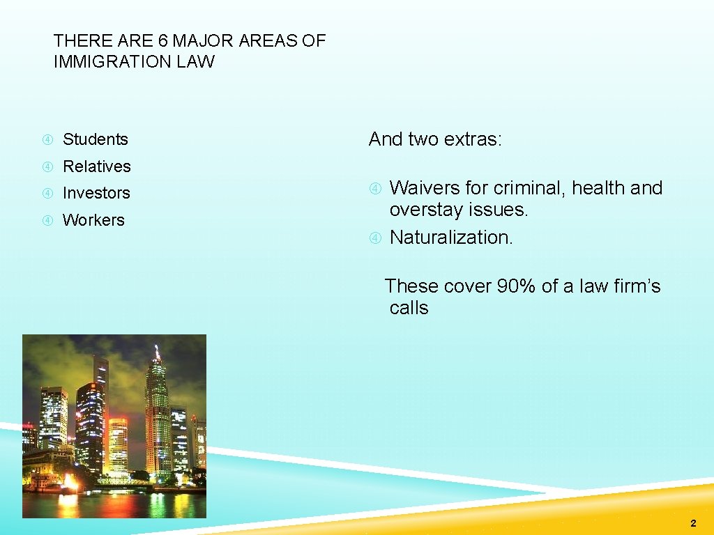 THERE ARE 6 MAJOR AREAS OF IMMIGRATION LAW Students And two extras: Relatives Investors