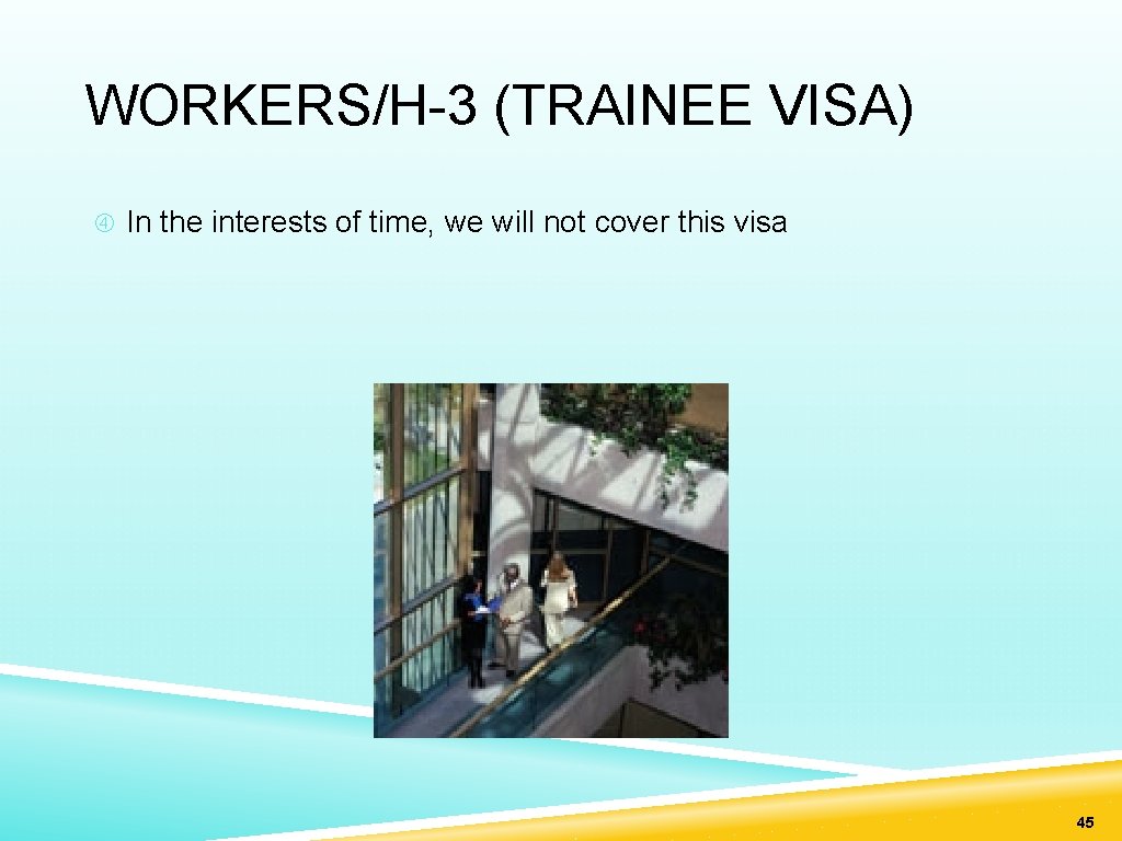 WORKERS/H-3 (TRAINEE VISA) In the interests of time, we will not cover this visa