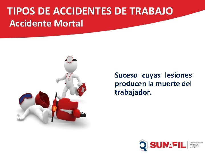TIPOS DE ACCIDENTES DE TRABAJO Accidente Mortal Suceso cuyas lesiones producen la muerte del