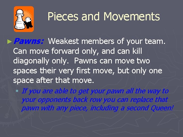 Pieces and Movements ► Pawns: Weakest members of your team. Can move forward only,