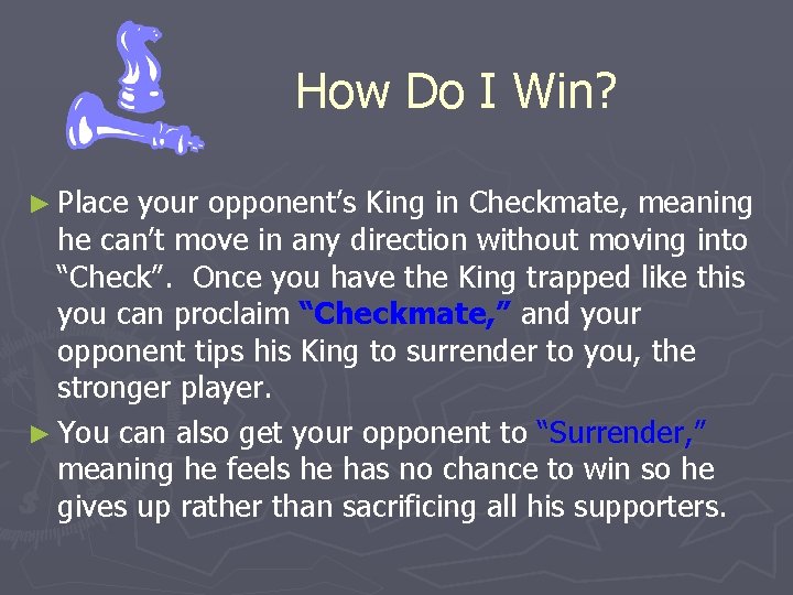 How Do I Win? ► Place your opponent’s King in Checkmate, meaning he can’t