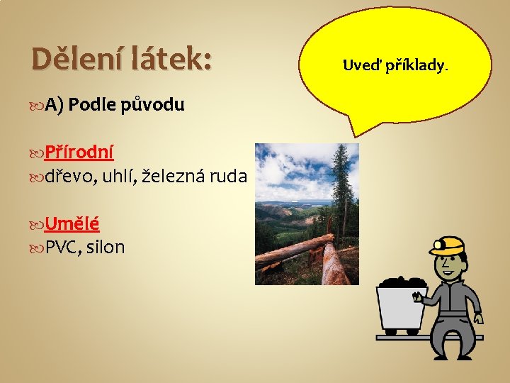 Dělení látek: A) Podle původu Přírodní dřevo, uhlí, železná ruda Umělé PVC, silon Uveď