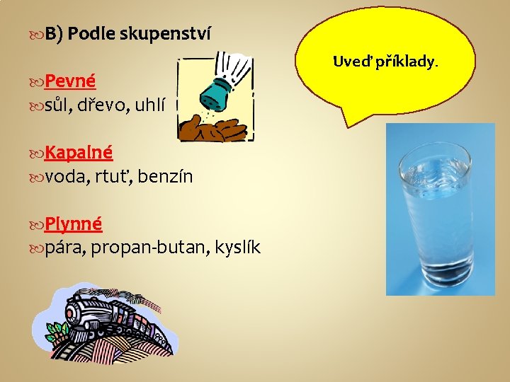  B) Podle skupenství Pevné sůl, dřevo, uhlí Kapalné voda, rtuť, benzín Plynné pára,