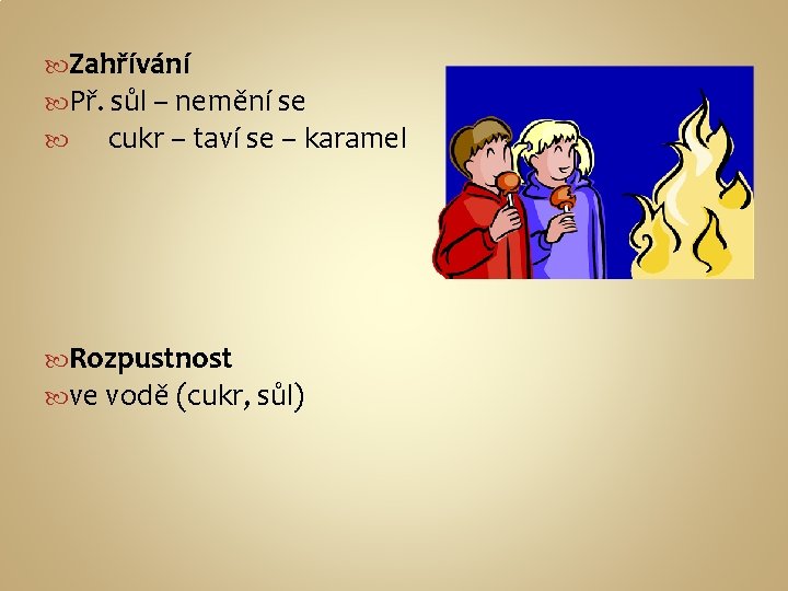 Zahřívání Př. sůl – nemění se cukr – taví se – karamel Rozpustnost