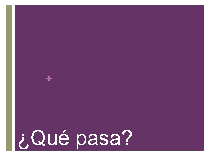 + ¿Qué pasa? 