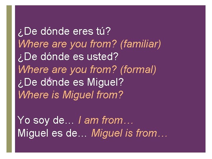 ¿De dónde eres tú? Where are you from? (familiar) ¿De dónde es usted? Where