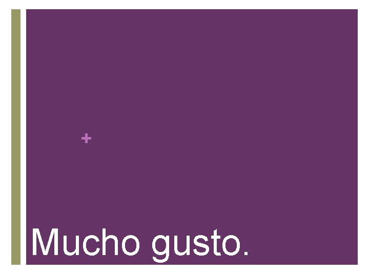 + Mucho gusto. 