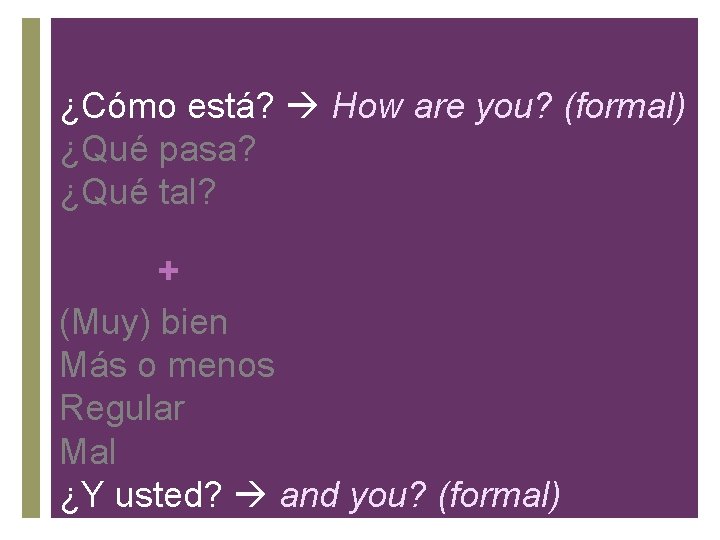 ¿Cómo está? How are you? (formal) ¿Qué pasa? ¿Qué tal? + (Muy) bien Más