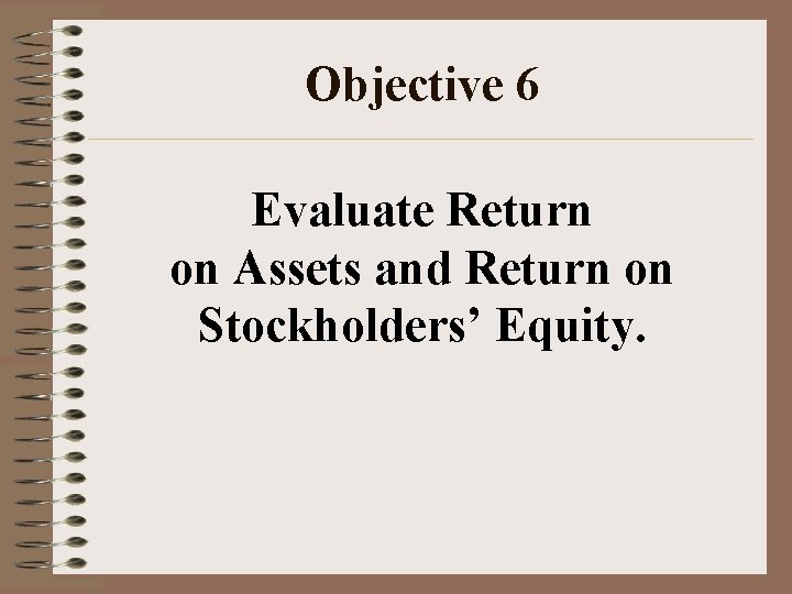 Objective 6 Evaluate Return on Assets and Return on Stockholders’ Equity. 