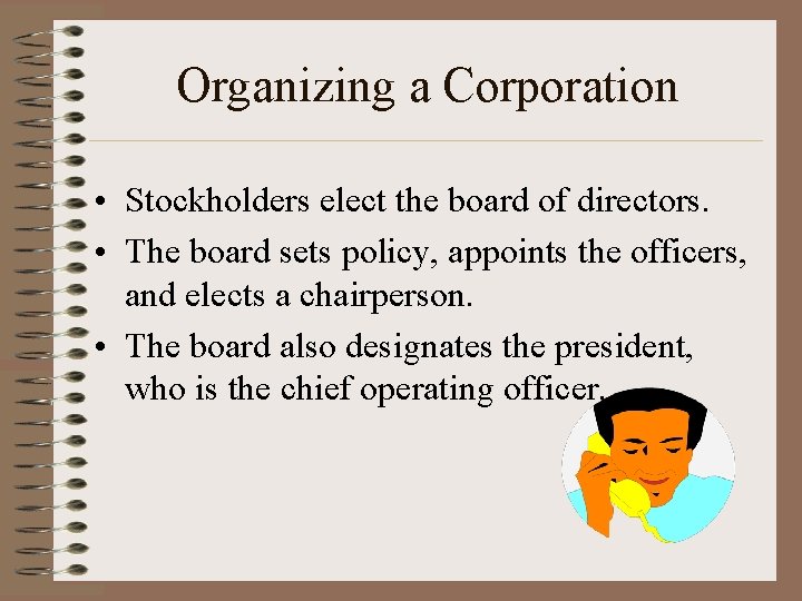 Organizing a Corporation • Stockholders elect the board of directors. • The board sets