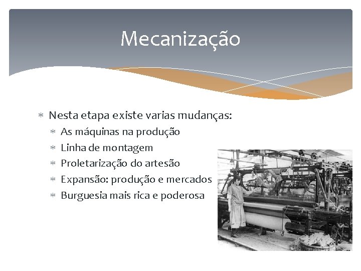 Mecanização Nesta etapa existe varias mudanças: As máquinas na produção Linha de montagem Proletarização