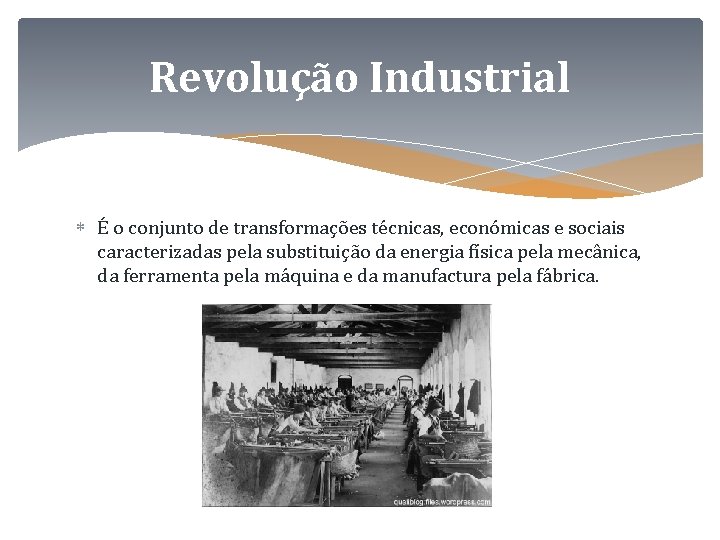 Revolução Industrial É o conjunto de transformações técnicas, económicas e sociais caracterizadas pela substituição