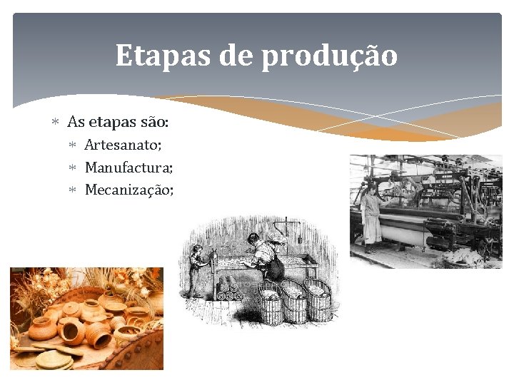 Etapas de produção As etapas são: Artesanato; Manufactura; Mecanização; 