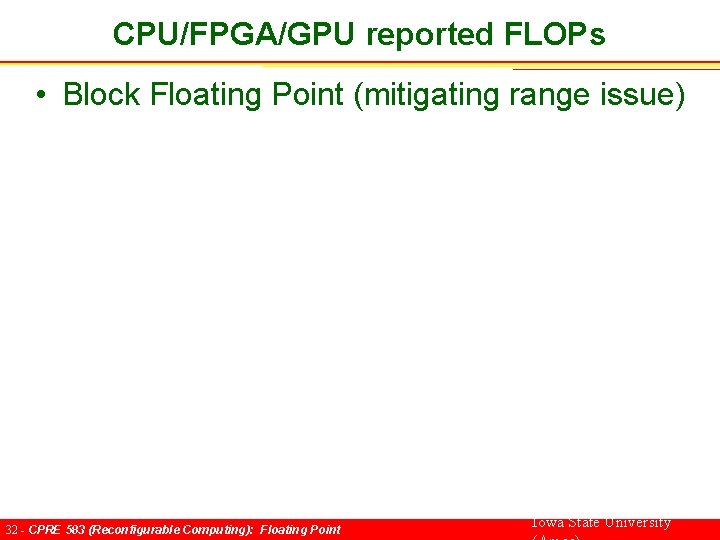 CPU/FPGA/GPU reported FLOPs • Block Floating Point (mitigating range issue) 32 - CPRE 583