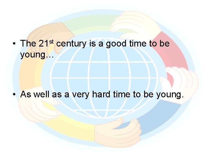  • The 21 st century is a good time to be young… •