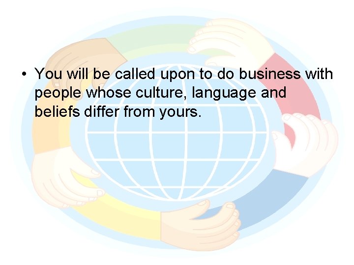  • You will be called upon to do business with people whose culture,