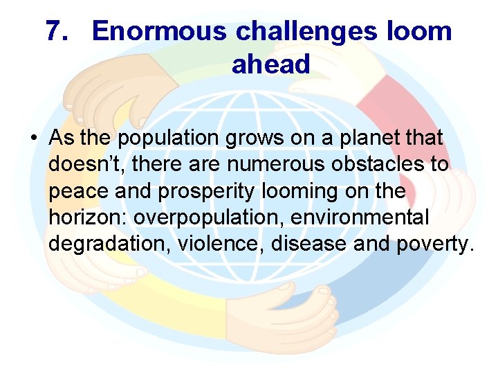 7. Enormous challenges loom ahead • As the population grows on a planet that