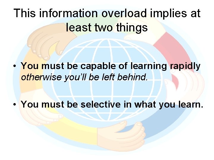 This information overload implies at least two things • You must be capable of