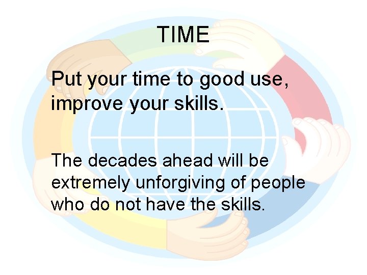 TIME Put your time to good use, improve your skills. The decades ahead will