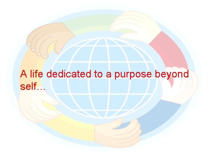 A life dedicated to a purpose beyond self… 