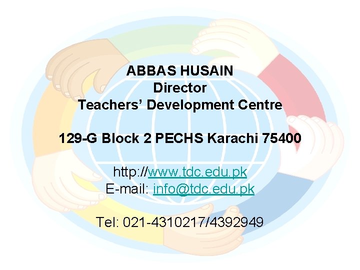 ABBAS HUSAIN Director Teachers’ Development Centre 129 -G Block 2 PECHS Karachi 75400 http: