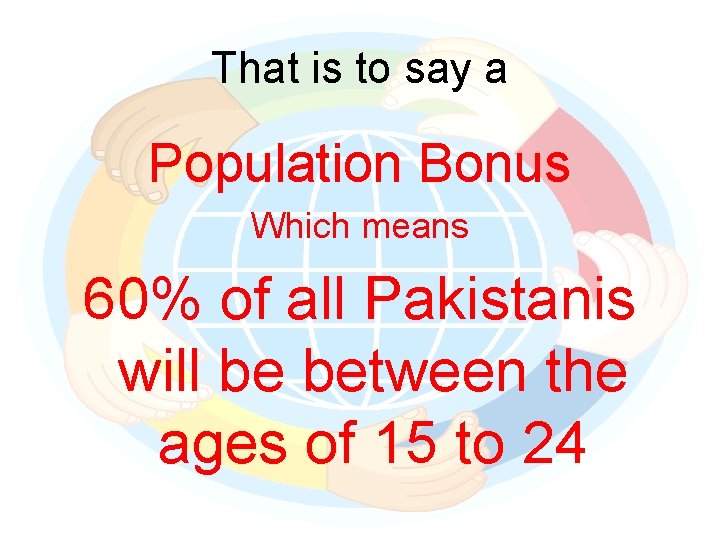That is to say a Population Bonus Which means 60% of all Pakistanis will