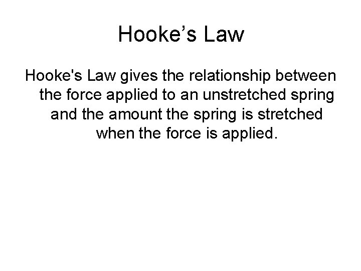 Hooke’s Law Hooke's Law gives the relationship between the force applied to an unstretched