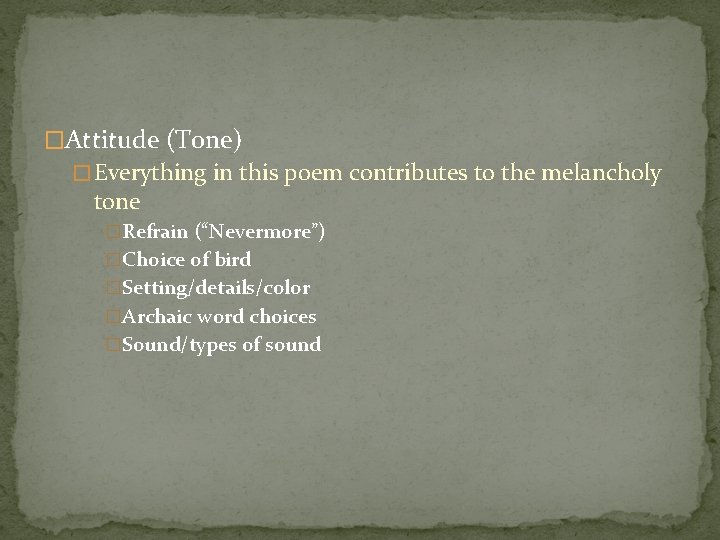 �Attitude (Tone) � Everything in this poem contributes to the melancholy tone �Refrain (“Nevermore”)