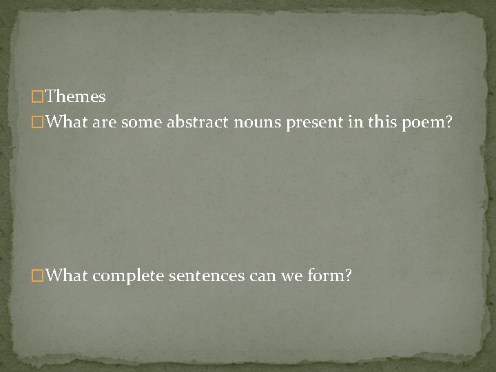 �Themes �What are some abstract nouns present in this poem? �What complete sentences can
