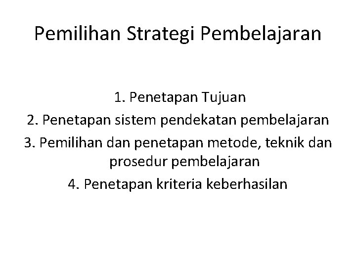 Pemilihan Strategi Pembelajaran 1. Penetapan Tujuan 2. Penetapan sistem pendekatan pembelajaran 3. Pemilihan dan