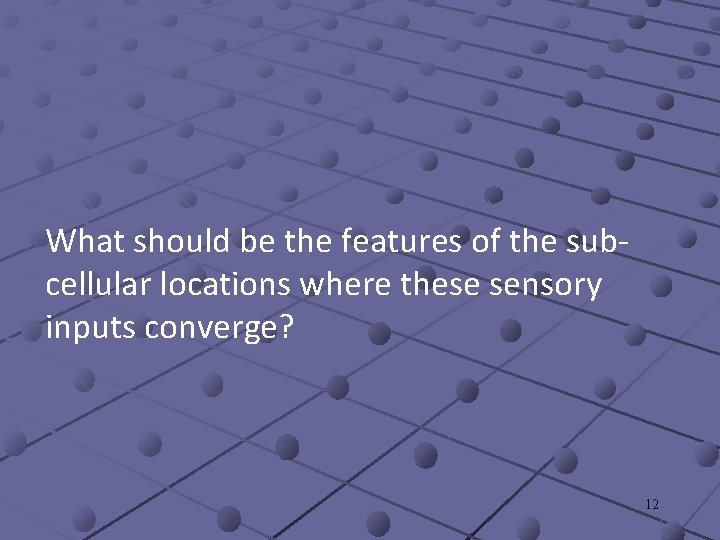 What should be the features of the subcellular locations where these sensory inputs converge?