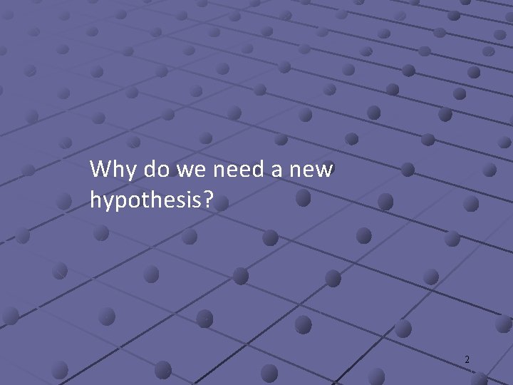 Why do we need a new hypothesis? 2 