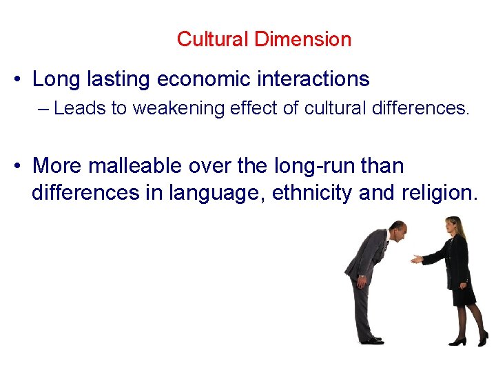 Cultural Dimension • Long lasting economic interactions – Leads to weakening effect of cultural