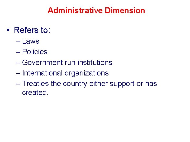 Administrative Dimension • Refers to: – Laws – Policies – Government run institutions –