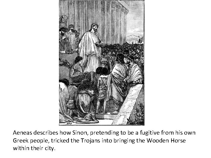 Aeneas describes how Sinon, pretending to be a fugitive from his own Greek people,