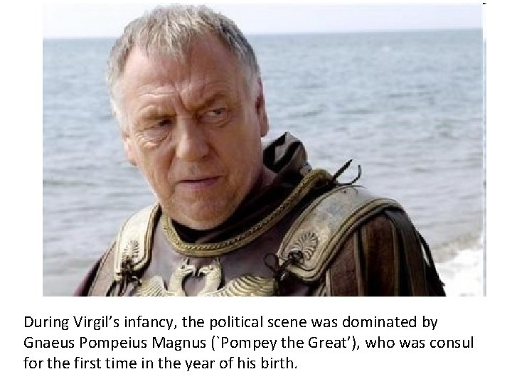 During Virgil’s infancy, the political scene was dominated by Gnaeus Pompeius Magnus (`Pompey the