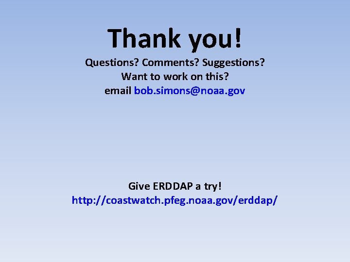 Thank you! Questions? Comments? Suggestions? Want to work on this? email bob. simons@noaa. gov