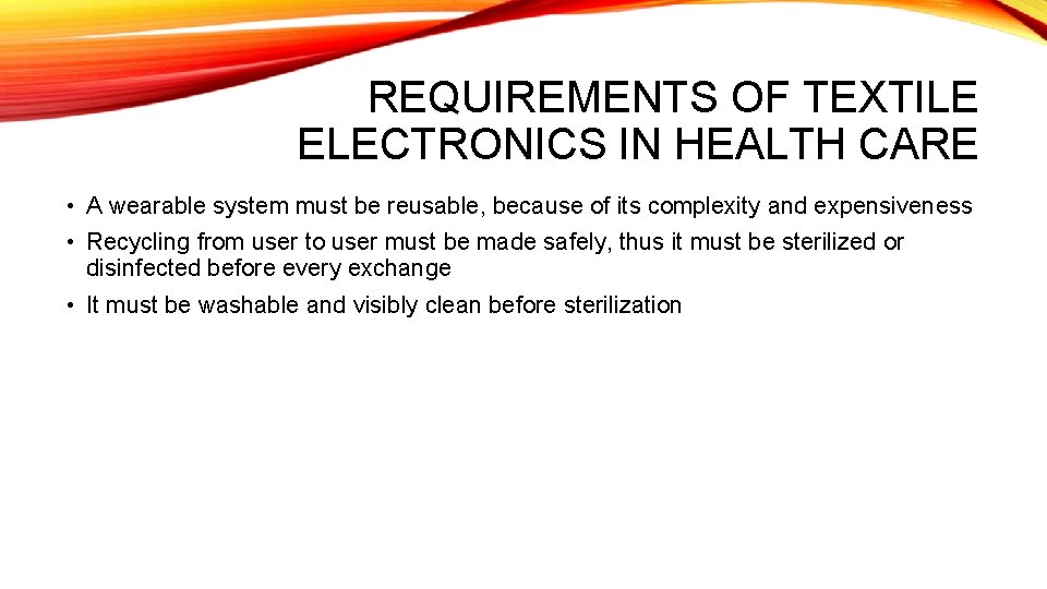 REQUIREMENTS OF TEXTILE ELECTRONICS IN HEALTH CARE • A wearable system must be reusable,