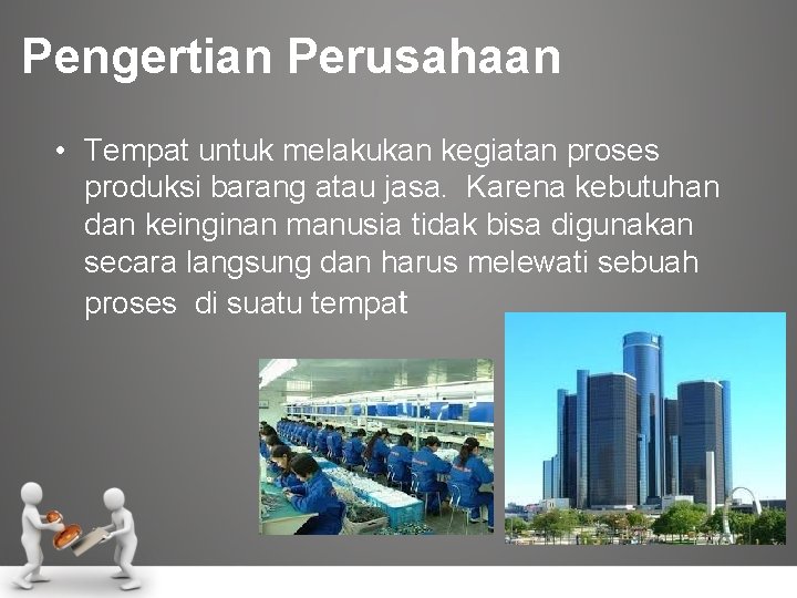 Pengertian Perusahaan • Tempat untuk melakukan kegiatan proses produksi barang atau jasa. Karena kebutuhan