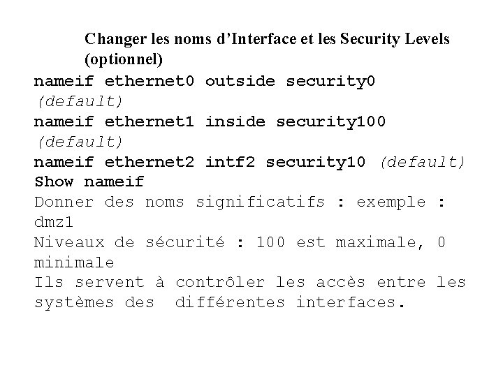 Changer les noms d’Interface et les Security Levels (optionnel) nameif ethernet 0 outside security