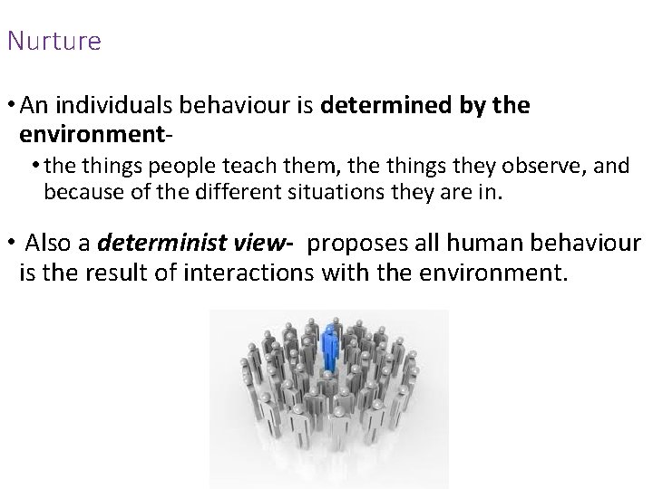Nurture • An individuals behaviour is determined by the environment- • the things people