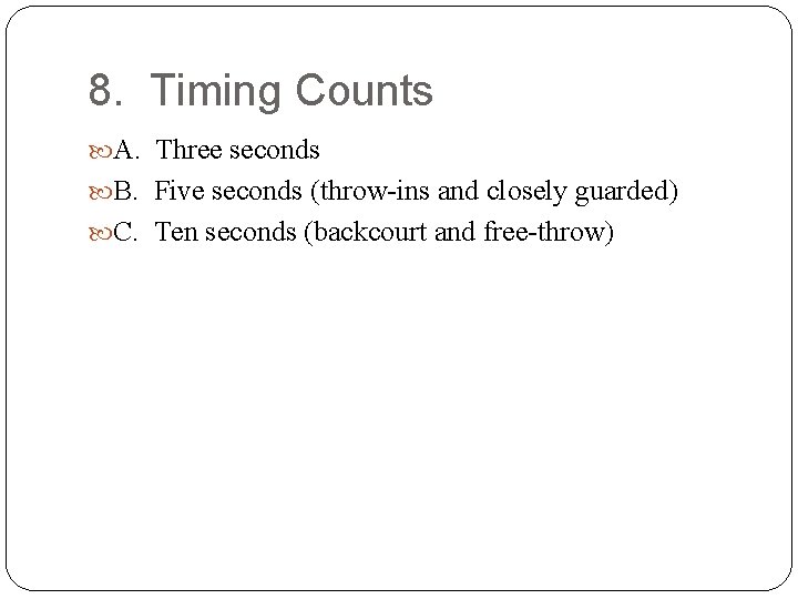 8. Timing Counts A. Three seconds B. Five seconds (throw-ins and closely guarded) C.