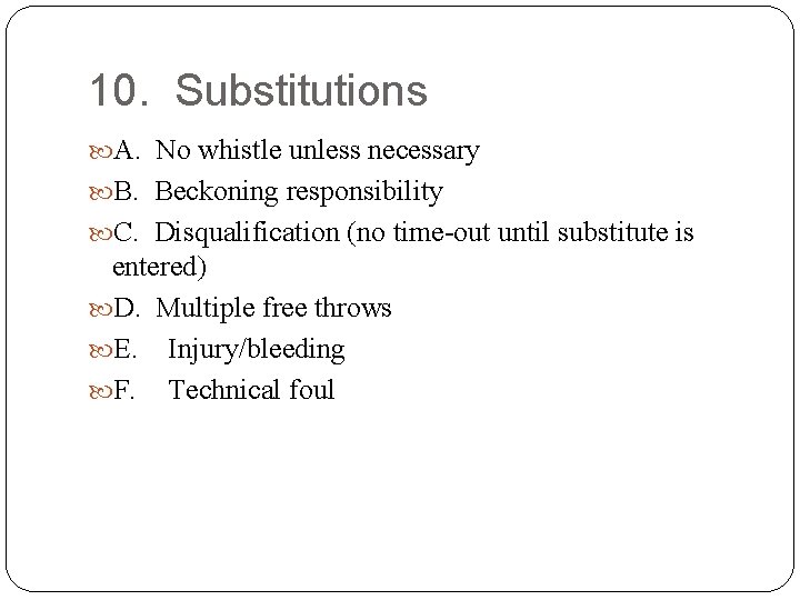 10. Substitutions A. No whistle unless necessary B. Beckoning responsibility C. Disqualification (no time-out